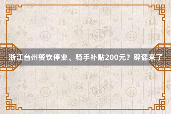 浙江台州餐饮停业、骑手补贴200元？辟谣来了