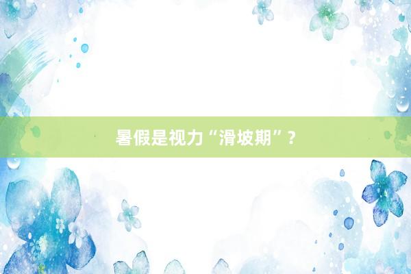 暑假是视力“滑坡期”？