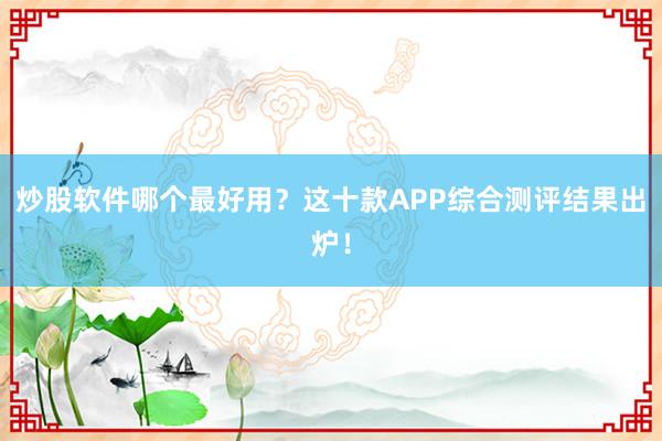 炒股软件哪个最好用？这十款APP综合测评结果出炉！