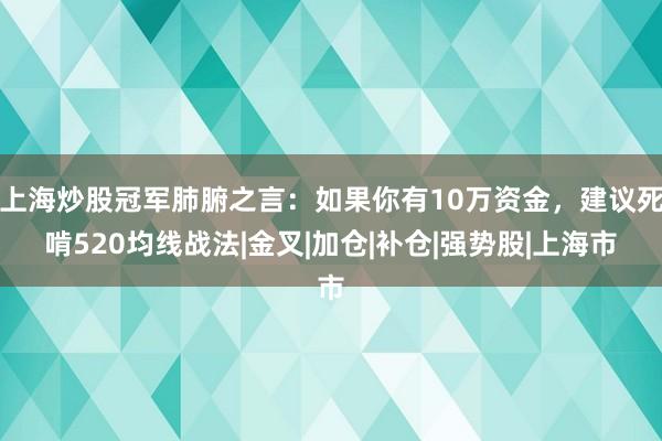 上海炒股冠军肺腑之言：如果你有10万资金，建议死啃520均线战法|金叉|加仓|补仓|强势股|上海市