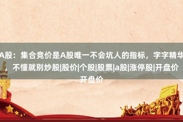 A股：集合竞价是A股唯一不会坑人的指标，字字精华，不懂就别炒股|股价|个股|股票|a股|涨停股|开盘价