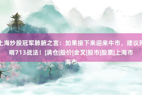上海炒股冠军肺腑之言：如果接下来迎来牛市，建议死啃713战法！|满仓|股价|金叉|股市|股票|上海市