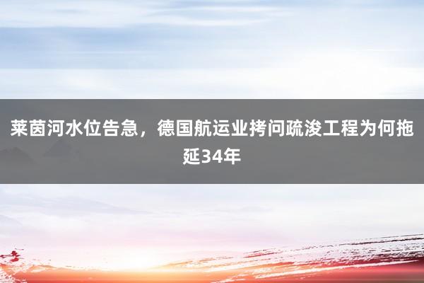 莱茵河水位告急，德国航运业拷问疏浚工程为何拖延34年