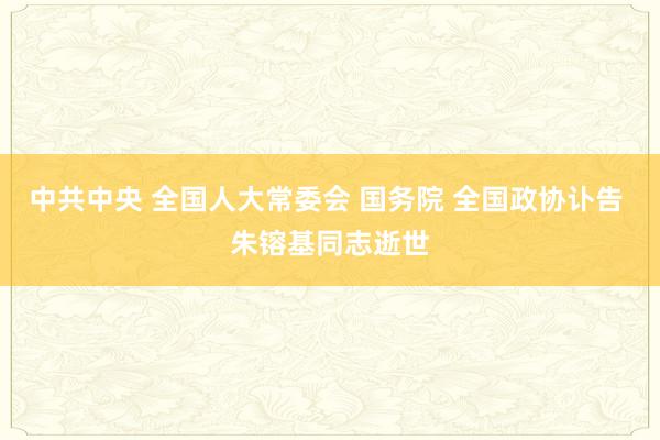 中共中央 全国人大常委会 国务院 全国政协讣告 朱镕基同志逝世
