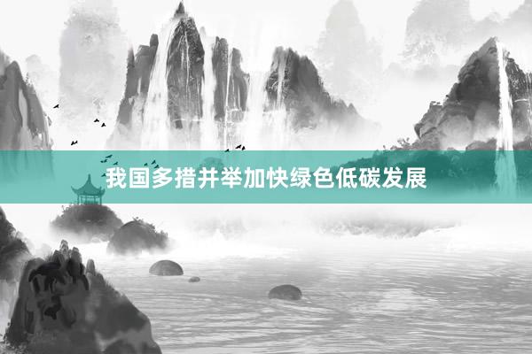 我国多措并举加快绿色低碳发展