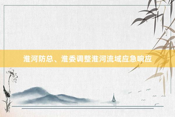 淮河防总、淮委调整淮河流域应急响应