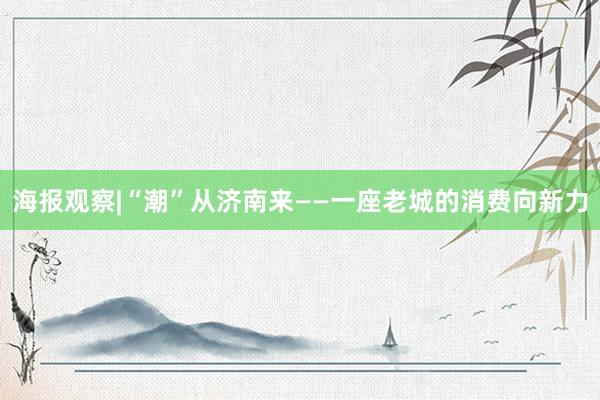 海报观察|“潮”从济南来——一座老城的消费向新力