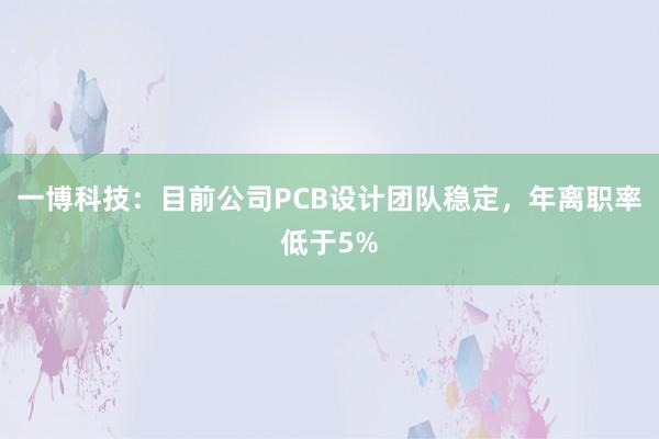 一博科技：目前公司PCB设计团队稳定，年离职率低于5%