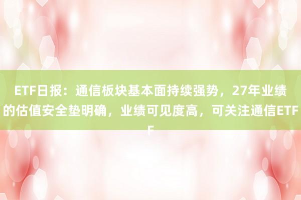 ETF日报：通信板块基本面持续强势，27年业绩的估值安全垫明确，业绩可见度高，可关注通信ETF