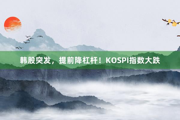 韩股突发，提前降杠杆！KOSPI指数大跌