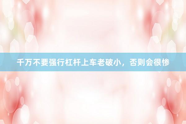 千万不要强行杠杆上车老破小，否则会很惨