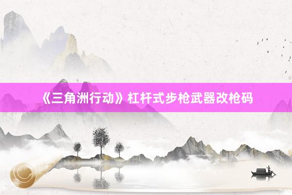《三角洲行动》杠杆式步枪武器改枪码