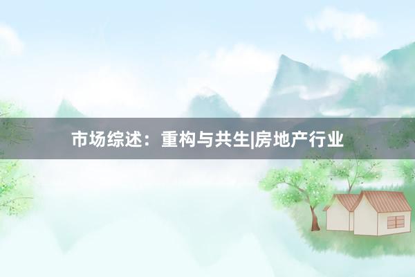 市场综述：重构与共生|房地产行业