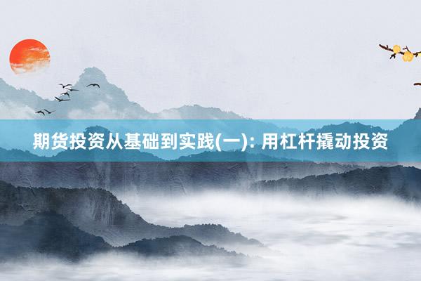 期货投资从基础到实践(一): 用杠杆撬动投资