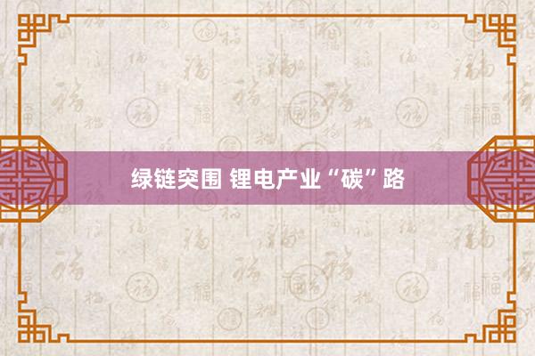 绿链突围 锂电产业“碳”路