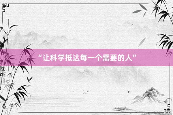 “让科学抵达每一个需要的人”