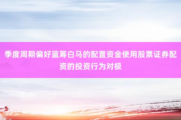 季度周期偏好蓝筹白马的配置资金使用股票证券配资的投资行为对极