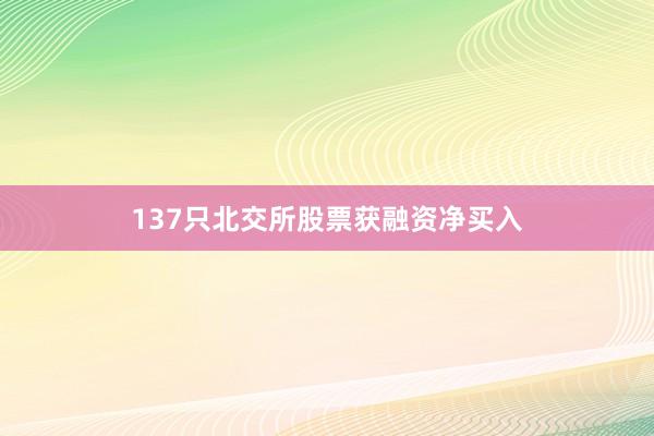 137只北交所股票获融资净买入