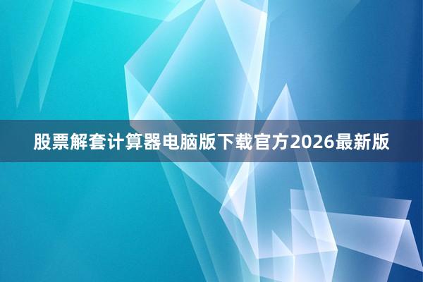 股票解套计算器电脑版下载官方2026最新版