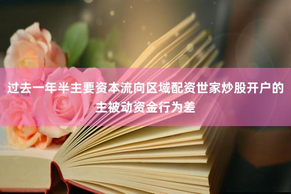 过去一年半主要资本流向区域配资世家炒股开户的主被动资金行为差