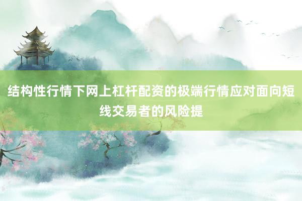 结构性行情下网上杠杆配资的极端行情应对面向短线交易者的风险提
