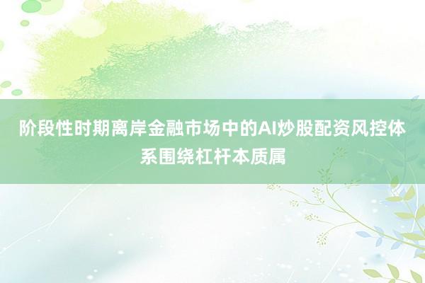阶段性时期离岸金融市场中的AI炒股配资风控体系围绕杠杆本质属