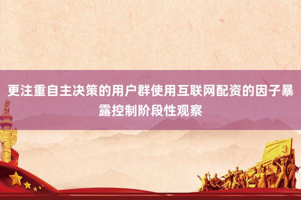 更注重自主决策的用户群使用互联网配资的因子暴露控制阶段性观察