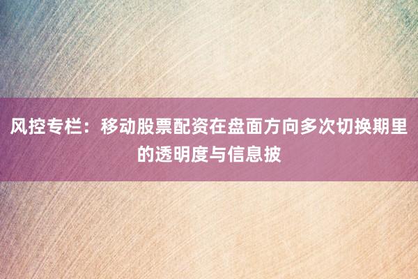 风控专栏：移动股票配资在盘面方向多次切换期里的透明度与信息披