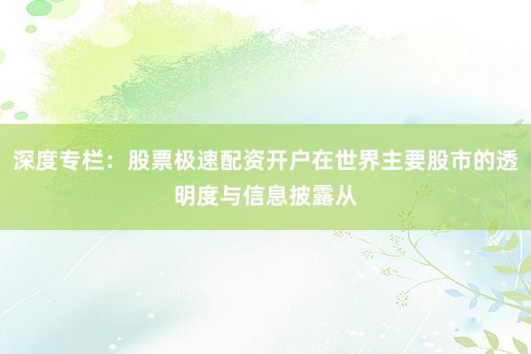 深度专栏：股票极速配资开户在世界主要股市的透明度与信息披露从