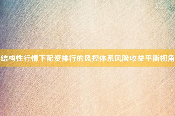 结构性行情下配资排行的风控体系风险收益平衡视角