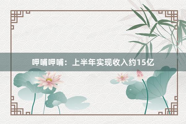 呷哺呷哺：上半年实现收入约15亿