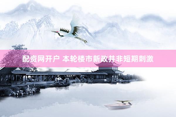 配资网开户 本轮楼市新政并非短期刺激