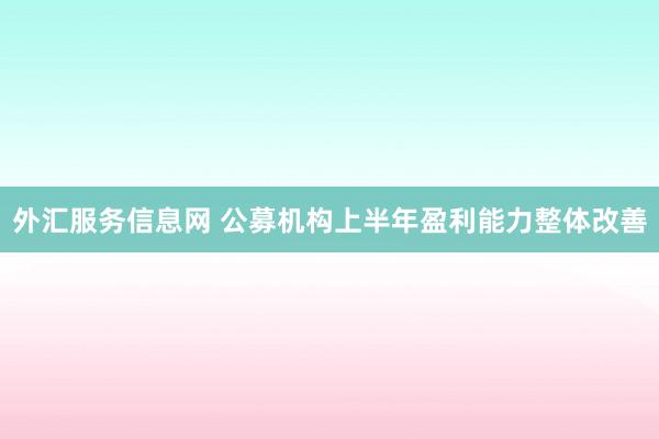外汇服务信息网 公募机构上半年盈利能力整体改善