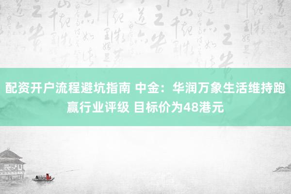 配资开户流程避坑指南 中金：华润万象生活维持跑赢行业评级 目标价为48港元