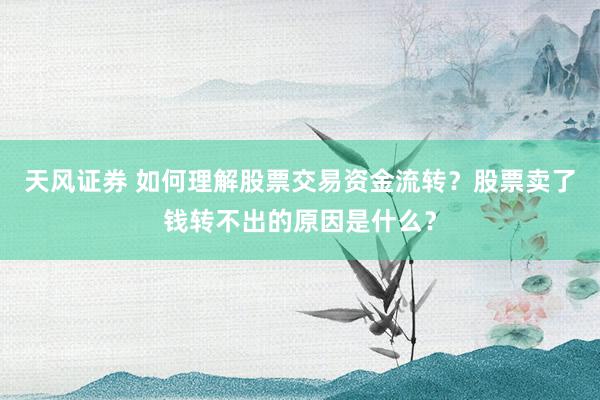 天风证券 如何理解股票交易资金流转？股票卖了钱转不出的原因是什么？
