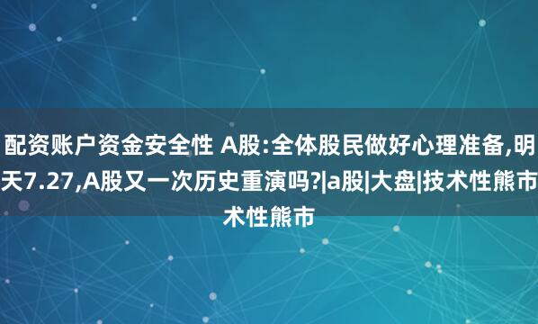 配资账户资金安全性 A股:全体股民做好心理准备,明天7.27,A股又一次历史重演吗?|a股|大盘|技术性熊市