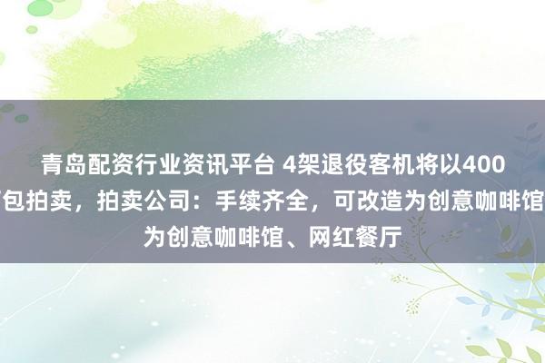 青岛配资行业资讯平台 4架退役客机将以400万元底价打包拍卖，拍卖公司：手续齐全，可改造为创意咖啡馆、网红餐厅
