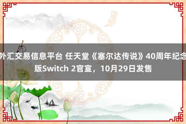 外汇交易信息平台 任天堂《塞尔达传说》40周年纪念版Switch 2官宣，10月29日发售