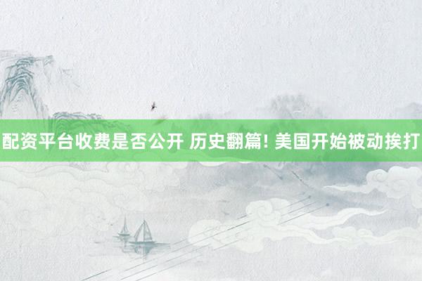 配资平台收费是否公开 历史翻篇! 美国开始被动挨打