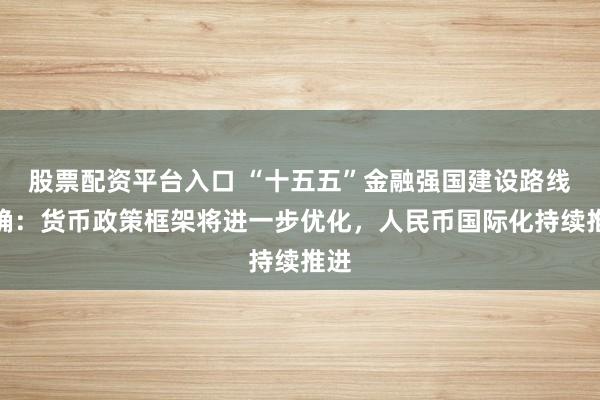 股票配资平台入口 “十五五”金融强国建设路线明确：货币政策框架将进一步优化，人民币国际化持续推进