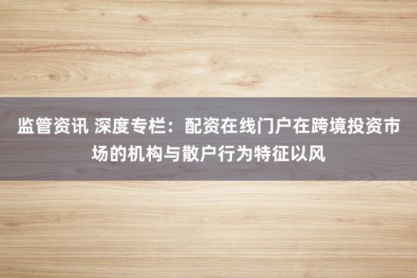 监管资讯 深度专栏：配资在线门户在跨境投资市场的机构与散户行为特征以风