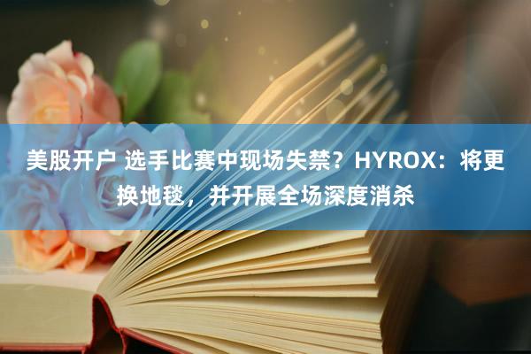 美股开户 选手比赛中现场失禁？HYROX：将更换地毯，并开展全场深度消杀