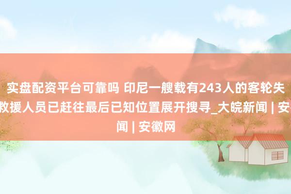 实盘配资平台可靠吗 印尼一艘载有243人的客轮失联  救援人员已赶往最后已知位置展开搜寻_大皖新闻 | 安徽网