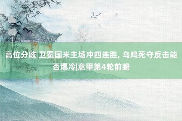 高位分歧 卫冕国米主场冲四连胜, 乌鸡死守反击能否爆冷|意甲第4轮前瞻
