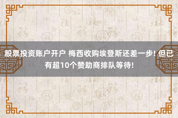 股票投资账户开户 梅西收购埃登斯还差一步! 但已有超10个赞助商排队等待!