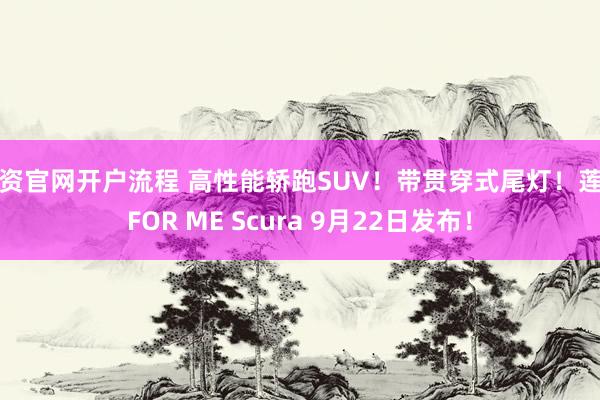 配资官网开户流程 高性能轿跑SUV！带贯穿式尾灯！莲花FOR ME Scura 9月22日发布！