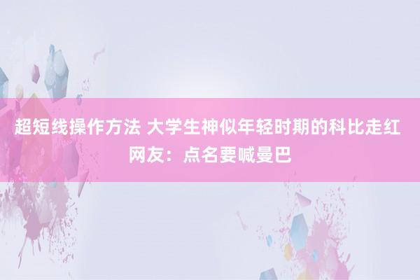超短线操作方法 大学生神似年轻时期的科比走红 网友：点名要喊曼巴