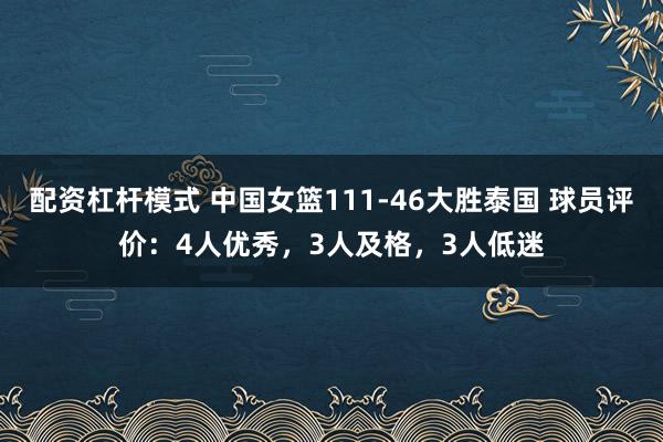 配资杠杆模式 中国女篮111-46大胜泰国 球员评价：4人优秀，3人及格，3人低迷