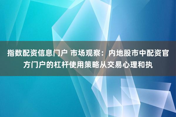 指数配资信息门户 市场观察：内地股市中配资官方门户的杠杆使用策略从交易心理和执