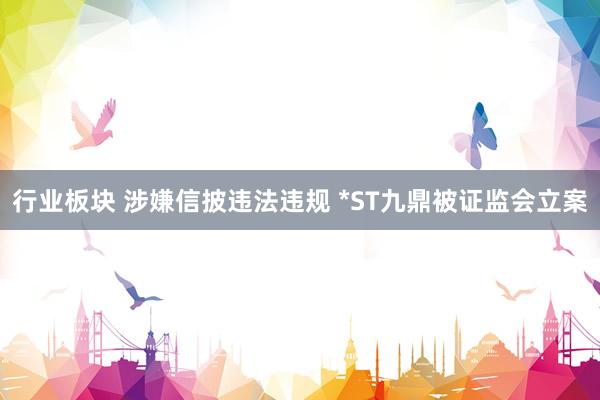 行业板块 涉嫌信披违法违规 *ST九鼎被证监会立案